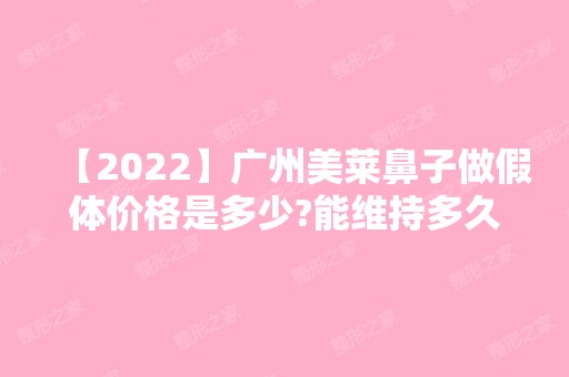 【2024】广州美莱鼻子做假体价格是多少?能维持多久了~