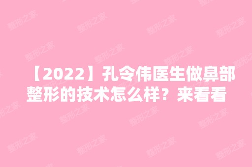 【2024】孔令伟医生做鼻部整形的技术怎么样？来看看专家介绍吧