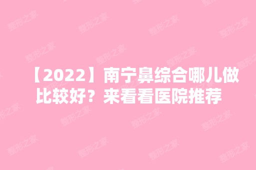 【2024】南宁鼻综合哪儿做比较好？来看看医院推荐