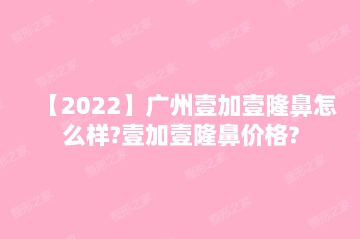 【2024】广州壹加壹隆鼻怎么样?壹加壹隆鼻价格?