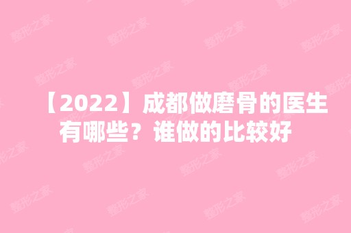 【2024】成都做磨骨的医生有哪些？谁做的比较好