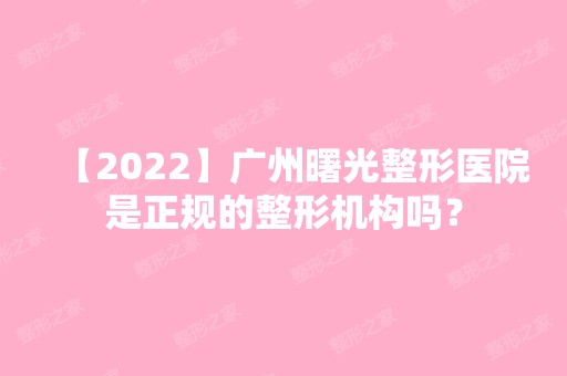 【2024】广州曙光整形医院是正规的整形机构吗？