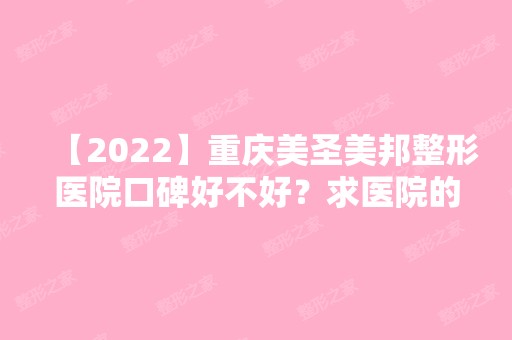 【2024】重庆美圣美邦整形医院口碑好不好？求医院的详细介绍