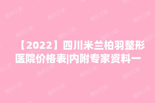 【2024】四川米兰柏羽整形医院价格表|内附专家资料一览~