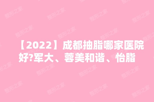 【2024】成都抽脂哪家医院好?军大、蓉美和谐、怡脂?