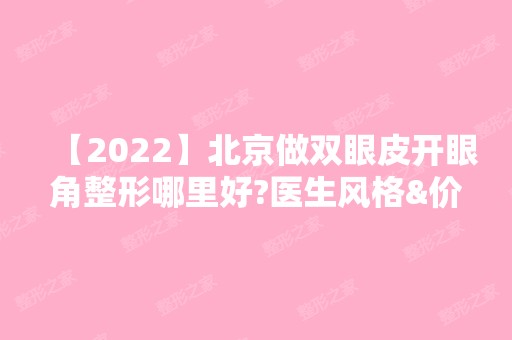 【2024】北京做双眼皮开眼角整形哪里好?医生风格&价格分析