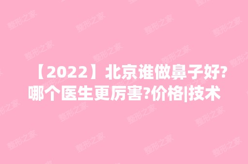 【2024】北京谁做鼻子好?哪个医生更厉害?价格|技术对比