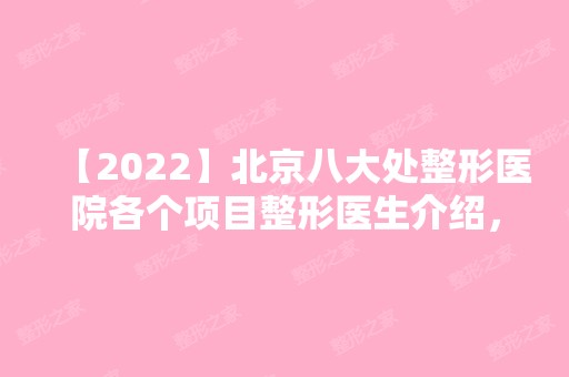 【2024】北京八大处整形医院各个项目整形医生介绍，附整形项目价格表供大家参考