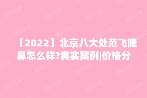 【2024】北京八大处范飞隆鼻怎么样?真实案例|价格分享