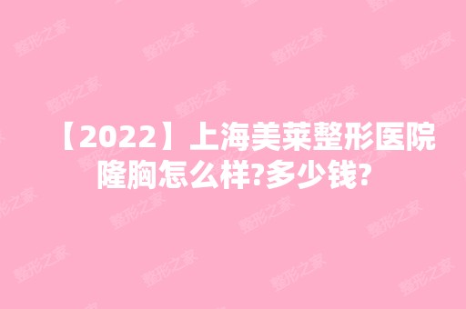 【2024】上海美莱整形医院隆胸怎么样?多少钱?