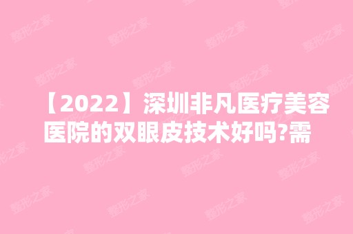 【2024】深圳非凡医疗美容医院的双眼皮技术好吗?需要多少钱?