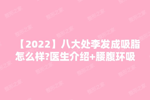 【2024】八大处李发成吸脂怎么样?医生介绍+腰腹环吸案例~