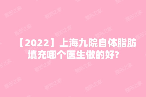 【2024】上海九院自体脂肪填充哪个医生做的好?