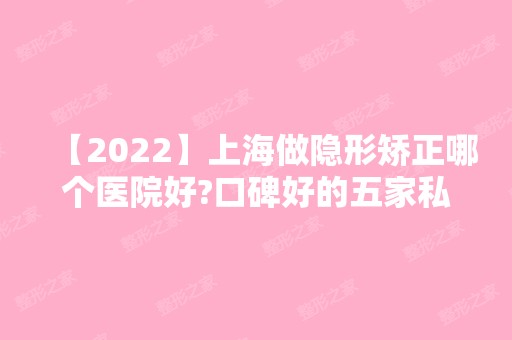 【2024】上海做隐形矫正哪个医院好?口碑好的五家私立医院公布