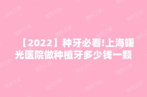 【2024】种牙必看!上海曙光医院做种植牙多少钱一颗?