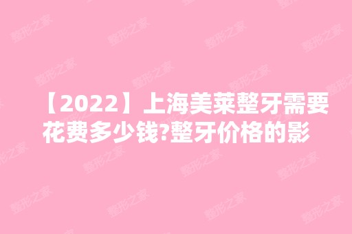 【2024】上海美莱整牙需要花费多少钱?整牙价格的影响因素