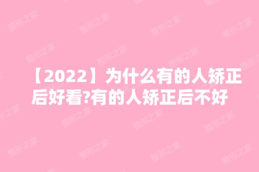 【2024】为什么有的人矫正后好看?有的人矫正后不好看?