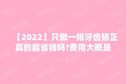 【2024】只做一排牙齿矫正真的能省钱吗?费用大概是多少?