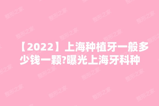 【2024】上海种植牙一般多少钱一颗?曝光上海牙科种植牙价格