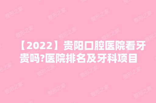 【2024】贵阳口腔医院看牙贵吗?医院排名及牙科项目价格表