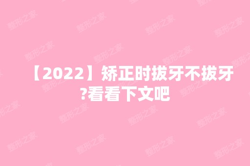 【2024】矫正时拔牙不拔牙?看看下文吧