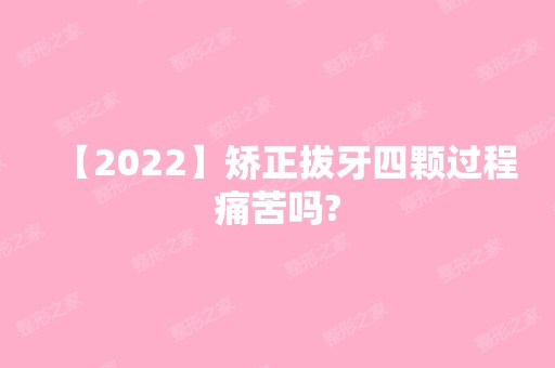 【2024】矫正拔牙四颗过程痛苦吗?