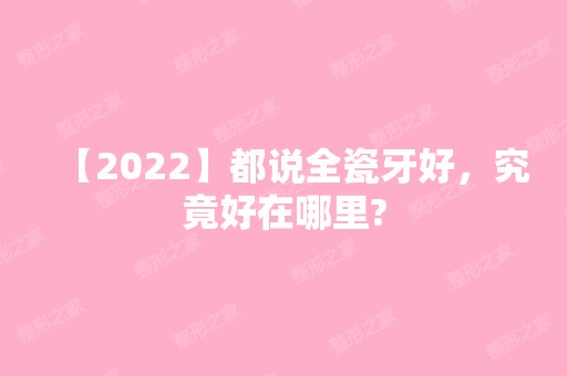 【2024】都说全瓷牙好，究竟好在哪里?