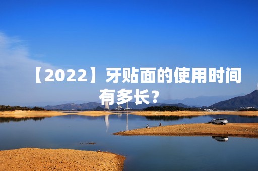 【2024】牙贴面的使用时间有多长？