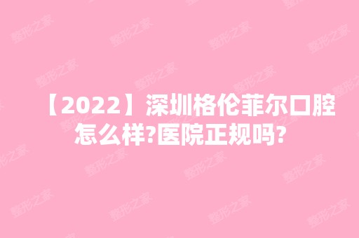 【2024】深圳格伦菲尔口腔怎么样?医院正规吗?