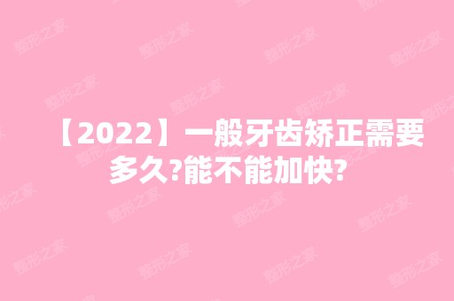 【2024】一般牙齿矫正需要多久?能不能加快?