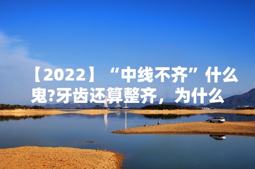 【2024】“中线不齐”什么鬼?牙齿还算整齐，为什么就是不好看?