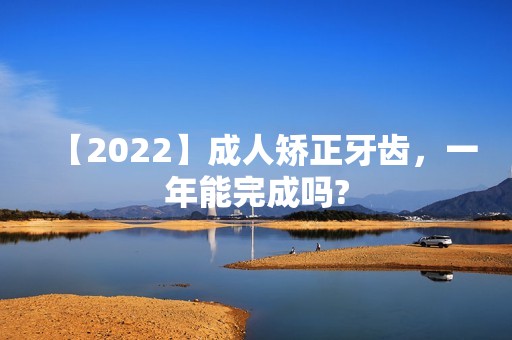 【2024】成人矫正牙齿，一年能完成吗?