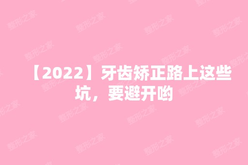 【2024】牙齿矫正路上这些坑，要避开哟