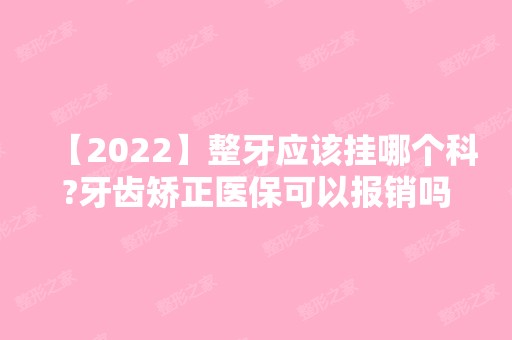 【2024】整牙应该挂哪个科?牙齿矫正医保可以报销吗?