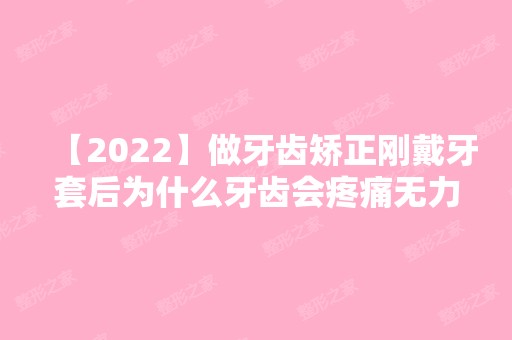 【2024】做牙齿矫正刚戴牙套后为什么牙齿会疼痛无力?