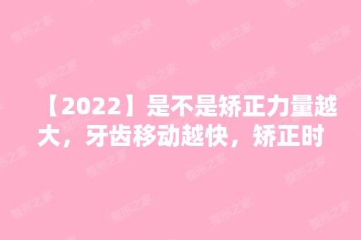 【2024】是不是矫正力量越大，牙齿移动越快，矫正时间就能缩短?