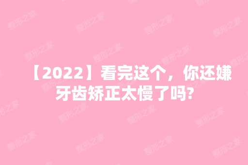 【2024】看完这个，你还嫌牙齿矫正太慢了吗?