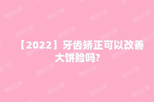 【2024】牙齿矫正可以改善大饼脸吗?