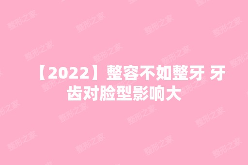 【2024】整容不如整牙 牙齿对脸型影响大