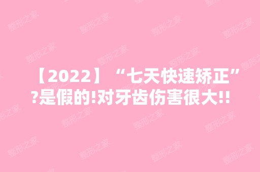 【2024】“七天快速矫正”?是假的!对牙齿伤害很大!!