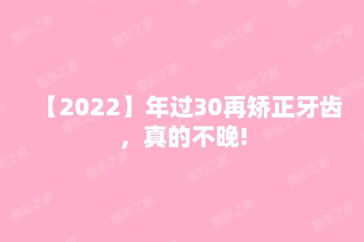 【2024】年过30再矫正牙齿，真的不晚!