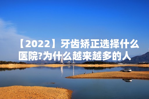 【2024】牙齿矫正选择什么医院?为什么越来越多的人选择私立医院?