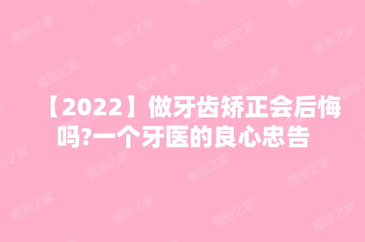 【2024】做牙齿矫正会后悔吗?一个牙医的良心忠告