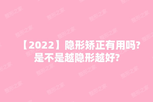 【2024】隐形矫正有用吗?是不是越隐形越好?