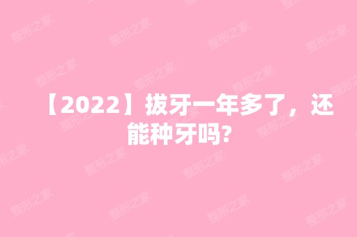 【2024】拔牙一年多了，还能种牙吗?