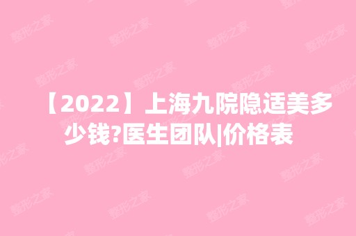 【2024】上海九院隐适美多少钱?医生团队|价格表