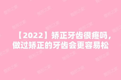 【2024】矫正牙齿很疼吗，做过矫正的牙齿会更容易松吗?