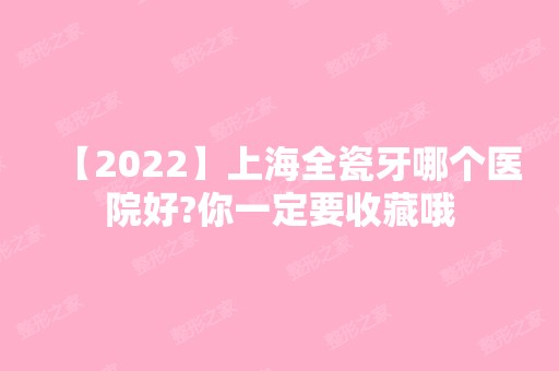 【2024】上海全瓷牙哪个医院好?你一定要收藏哦