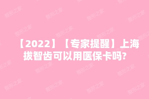 【2024】【专家提醒】上海拔智齿可以用医保卡吗?