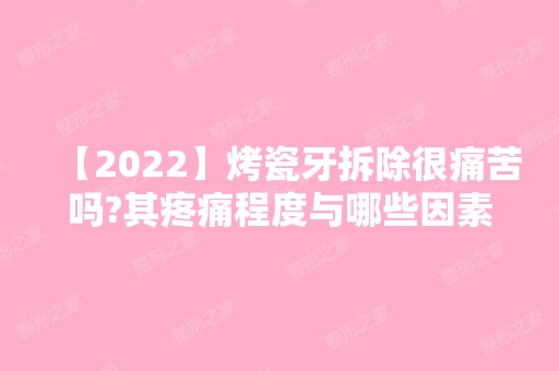 【2024】烤瓷牙拆除很痛苦吗?其疼痛程度与哪些因素有关?